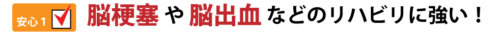 脳梗塞や脳出血などのリハビリに強い!!